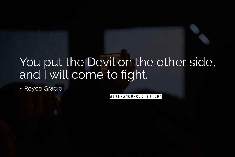 Royce Gracie Quotes: You put the Devil on the other side, and I will come to fight.