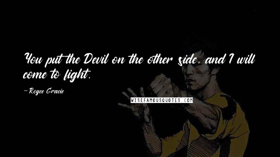 Royce Gracie Quotes: You put the Devil on the other side, and I will come to fight.