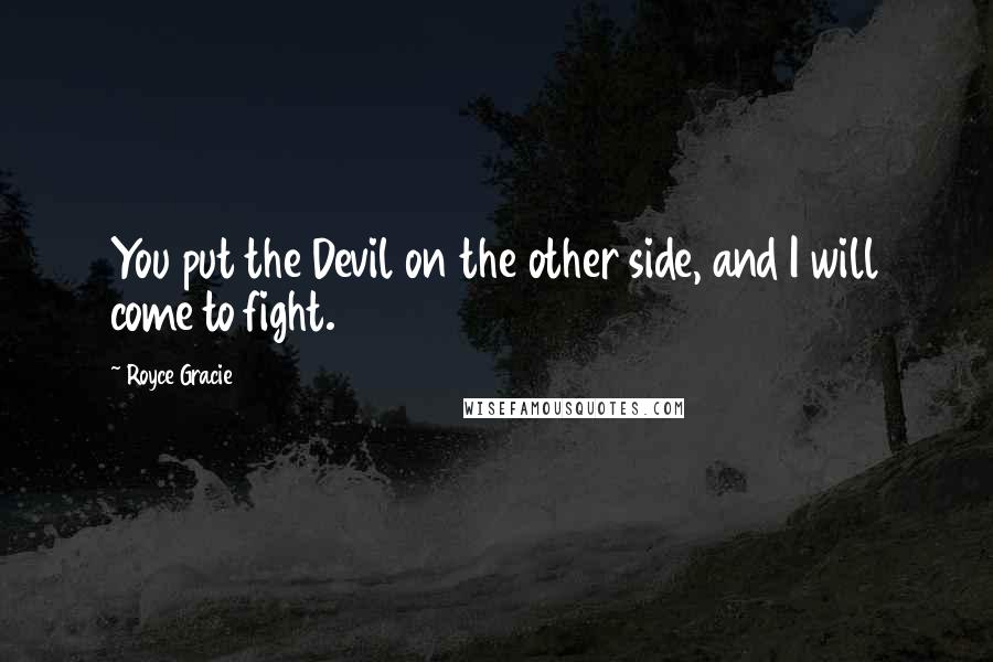 Royce Gracie Quotes: You put the Devil on the other side, and I will come to fight.