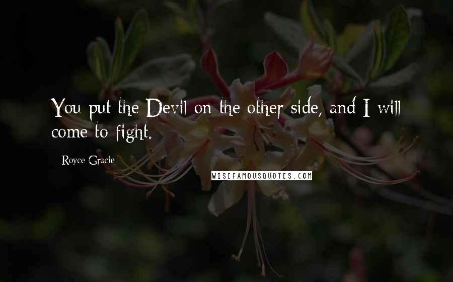 Royce Gracie Quotes: You put the Devil on the other side, and I will come to fight.