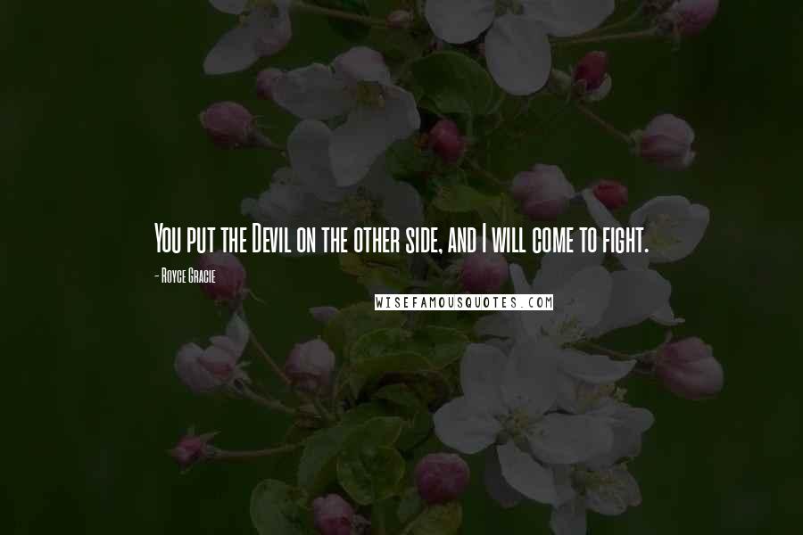 Royce Gracie Quotes: You put the Devil on the other side, and I will come to fight.