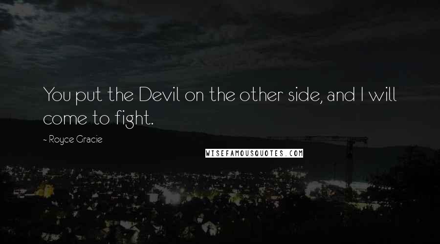 Royce Gracie Quotes: You put the Devil on the other side, and I will come to fight.