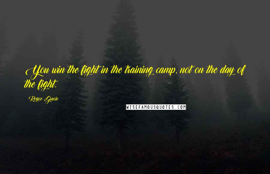 Royce Gracie Quotes: You win the fight in the training camp, not on the day of the fight.