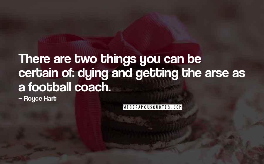 Royce Hart Quotes: There are two things you can be certain of: dying and getting the arse as a football coach.