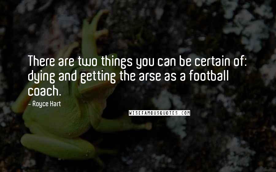 Royce Hart Quotes: There are two things you can be certain of: dying and getting the arse as a football coach.