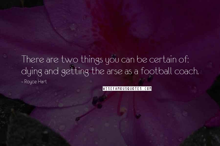 Royce Hart Quotes: There are two things you can be certain of: dying and getting the arse as a football coach.