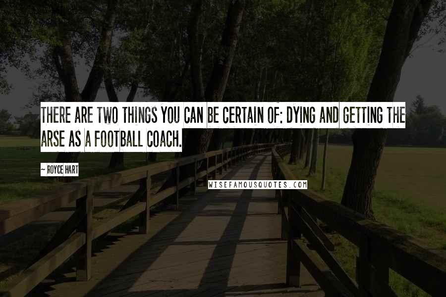 Royce Hart Quotes: There are two things you can be certain of: dying and getting the arse as a football coach.