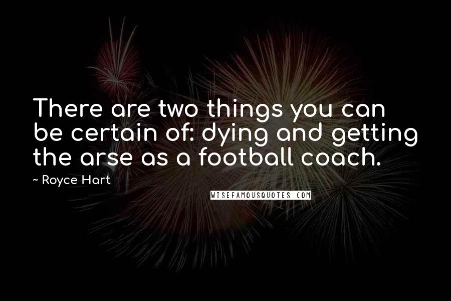 Royce Hart Quotes: There are two things you can be certain of: dying and getting the arse as a football coach.