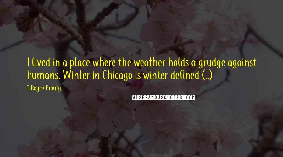 Royce Prouty Quotes: I lived in a place where the weather holds a grudge against humans. Winter in Chicago is winter defined (..)