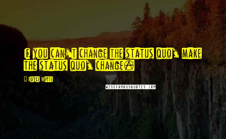 Royce White Quotes: If you can't change the status quo, make the status quo, change.