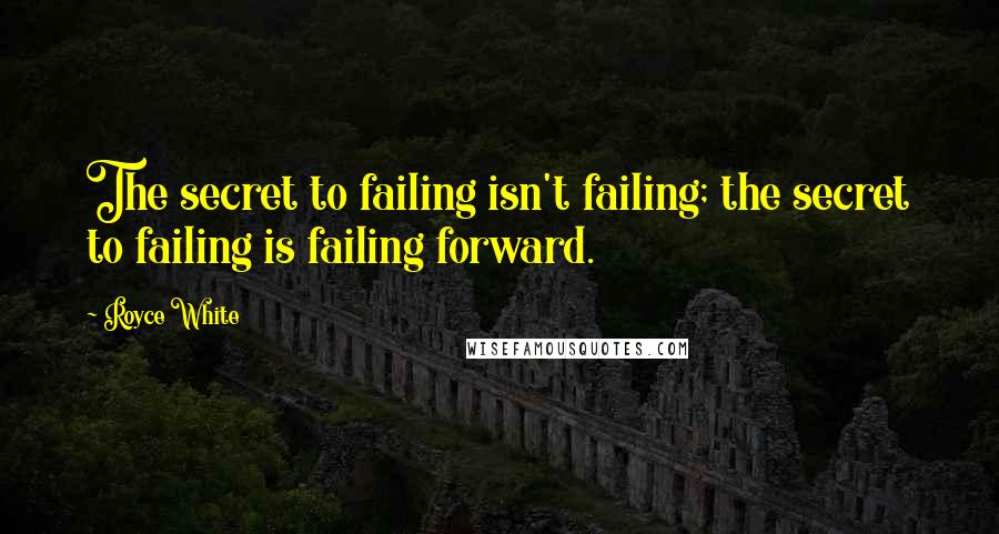 Royce White Quotes: The secret to failing isn't failing; the secret to failing is failing forward.