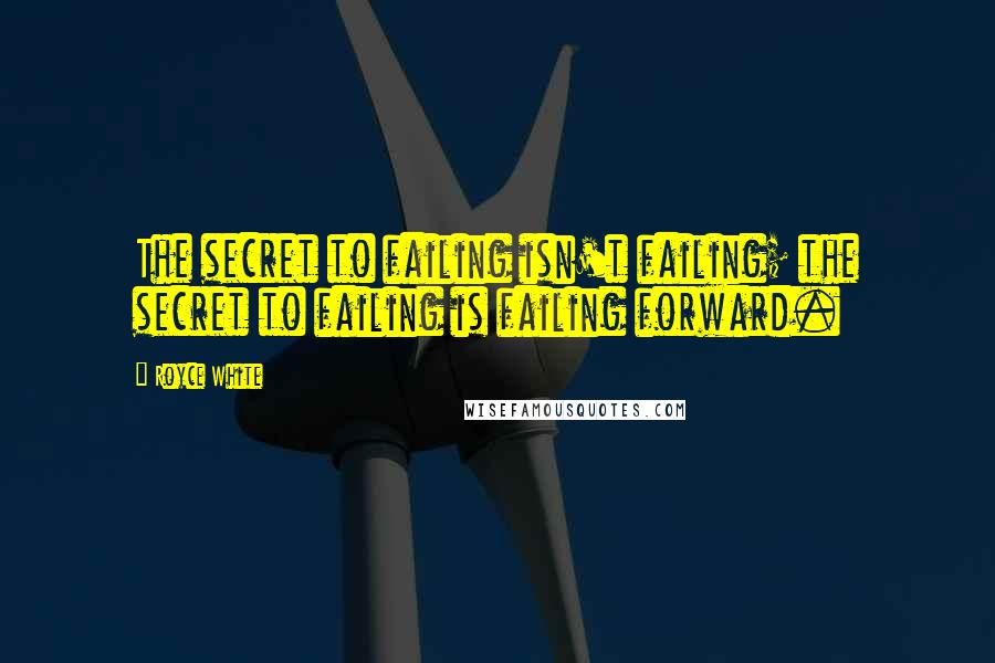 Royce White Quotes: The secret to failing isn't failing; the secret to failing is failing forward.