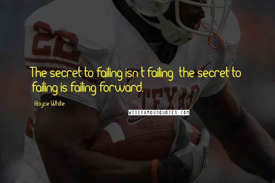 Royce White Quotes: The secret to failing isn't failing; the secret to failing is failing forward.