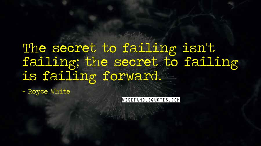 Royce White Quotes: The secret to failing isn't failing; the secret to failing is failing forward.