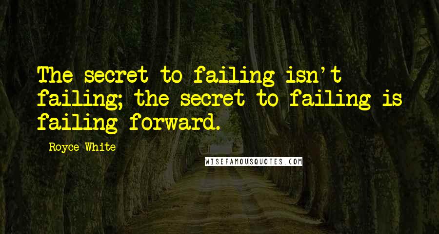 Royce White Quotes: The secret to failing isn't failing; the secret to failing is failing forward.