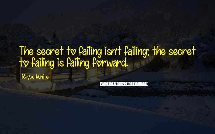 Royce White Quotes: The secret to failing isn't failing; the secret to failing is failing forward.