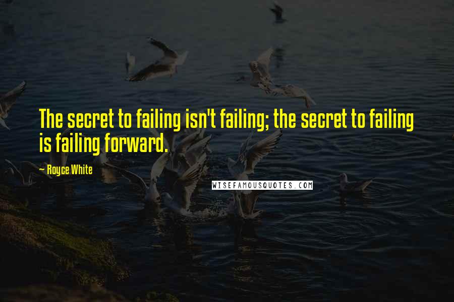 Royce White Quotes: The secret to failing isn't failing; the secret to failing is failing forward.