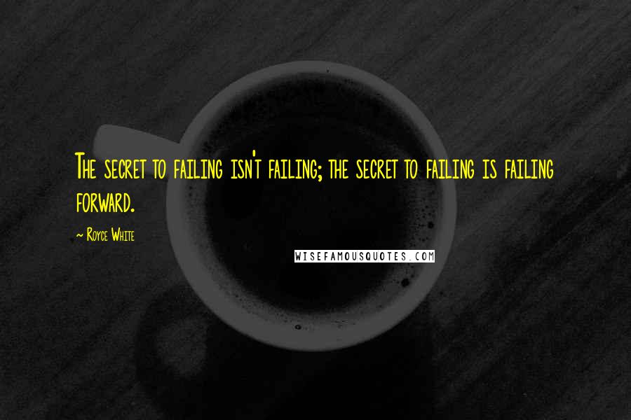 Royce White Quotes: The secret to failing isn't failing; the secret to failing is failing forward.