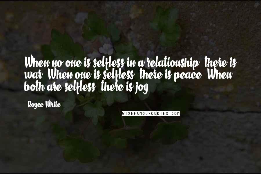 Royce White Quotes: When no one is selfless in a relationship, there is war. When one is selfless, there is peace. When both are selfless, there is joy.