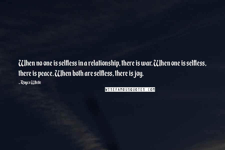 Royce White Quotes: When no one is selfless in a relationship, there is war. When one is selfless, there is peace. When both are selfless, there is joy.