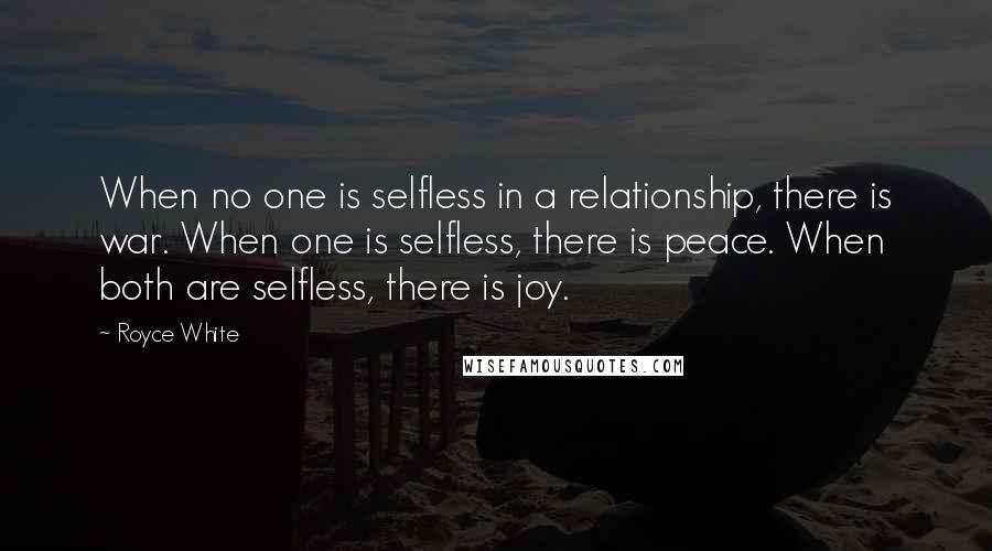 Royce White Quotes: When no one is selfless in a relationship, there is war. When one is selfless, there is peace. When both are selfless, there is joy.