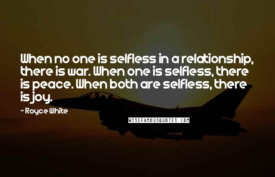 Royce White Quotes: When no one is selfless in a relationship, there is war. When one is selfless, there is peace. When both are selfless, there is joy.