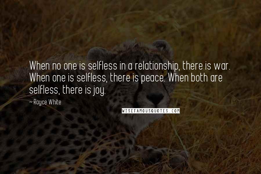 Royce White Quotes: When no one is selfless in a relationship, there is war. When one is selfless, there is peace. When both are selfless, there is joy.