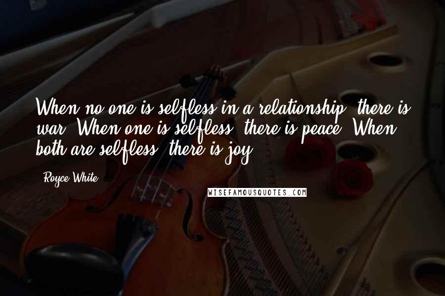 Royce White Quotes: When no one is selfless in a relationship, there is war. When one is selfless, there is peace. When both are selfless, there is joy.