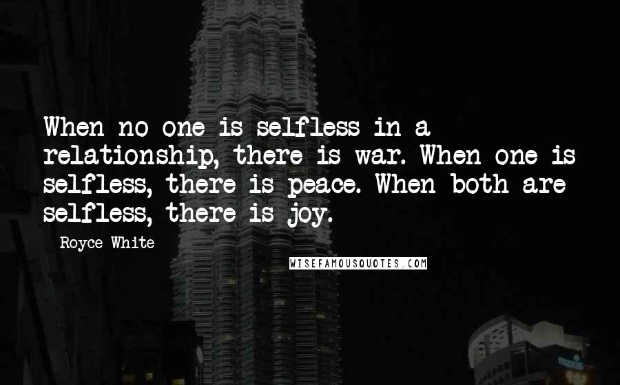 Royce White Quotes: When no one is selfless in a relationship, there is war. When one is selfless, there is peace. When both are selfless, there is joy.