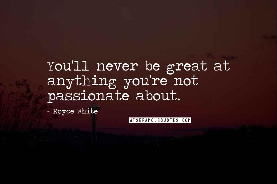 Royce White Quotes: You'll never be great at anything you're not passionate about.