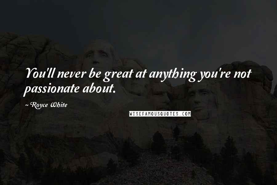 Royce White Quotes: You'll never be great at anything you're not passionate about.