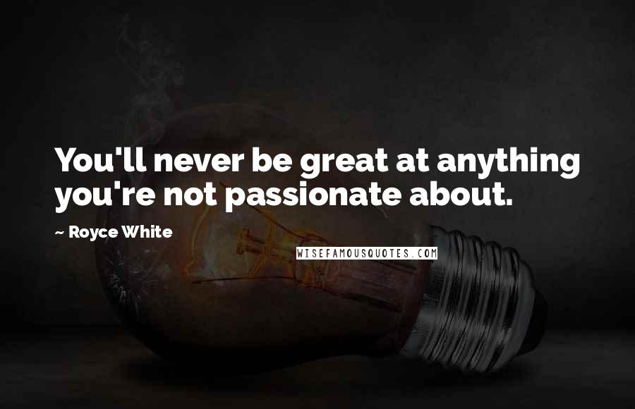 Royce White Quotes: You'll never be great at anything you're not passionate about.