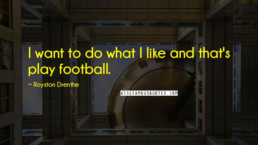 Royston Drenthe Quotes: I want to do what I like and that's play football.