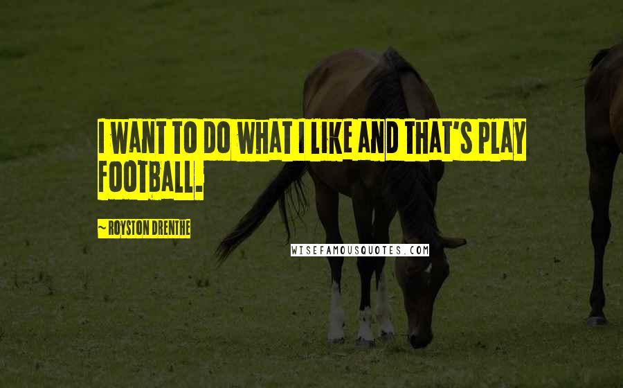 Royston Drenthe Quotes: I want to do what I like and that's play football.