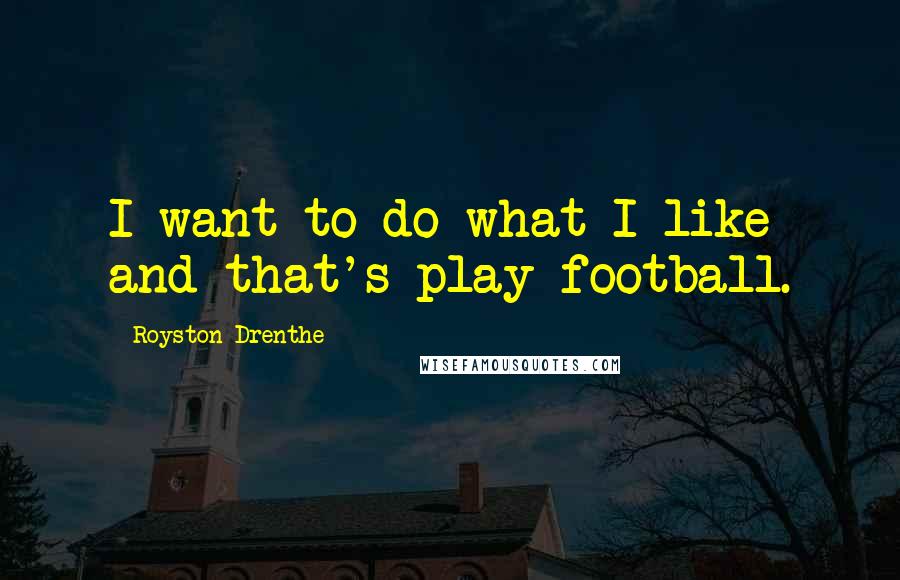 Royston Drenthe Quotes: I want to do what I like and that's play football.