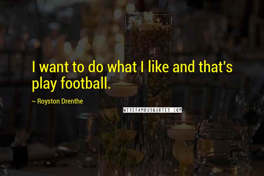 Royston Drenthe Quotes: I want to do what I like and that's play football.