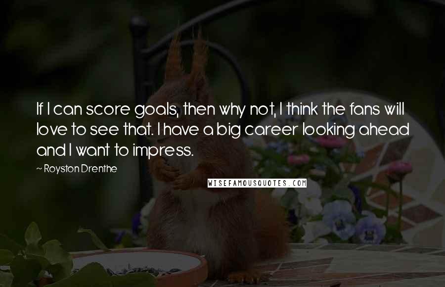 Royston Drenthe Quotes: If I can score goals, then why not, I think the fans will love to see that. I have a big career looking ahead and I want to impress.