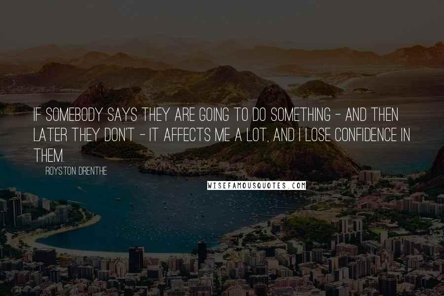 Royston Drenthe Quotes: If somebody says they are going to do something - and then later they don't - it affects me a lot, and I lose confidence in them.