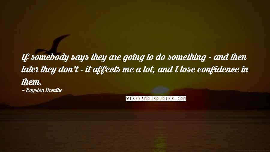 Royston Drenthe Quotes: If somebody says they are going to do something - and then later they don't - it affects me a lot, and I lose confidence in them.