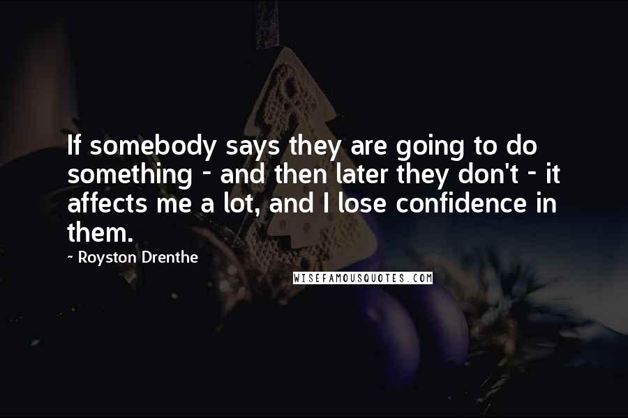 Royston Drenthe Quotes: If somebody says they are going to do something - and then later they don't - it affects me a lot, and I lose confidence in them.