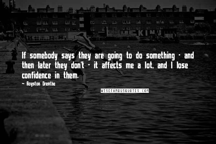 Royston Drenthe Quotes: If somebody says they are going to do something - and then later they don't - it affects me a lot, and I lose confidence in them.