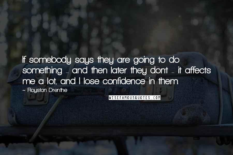 Royston Drenthe Quotes: If somebody says they are going to do something - and then later they don't - it affects me a lot, and I lose confidence in them.