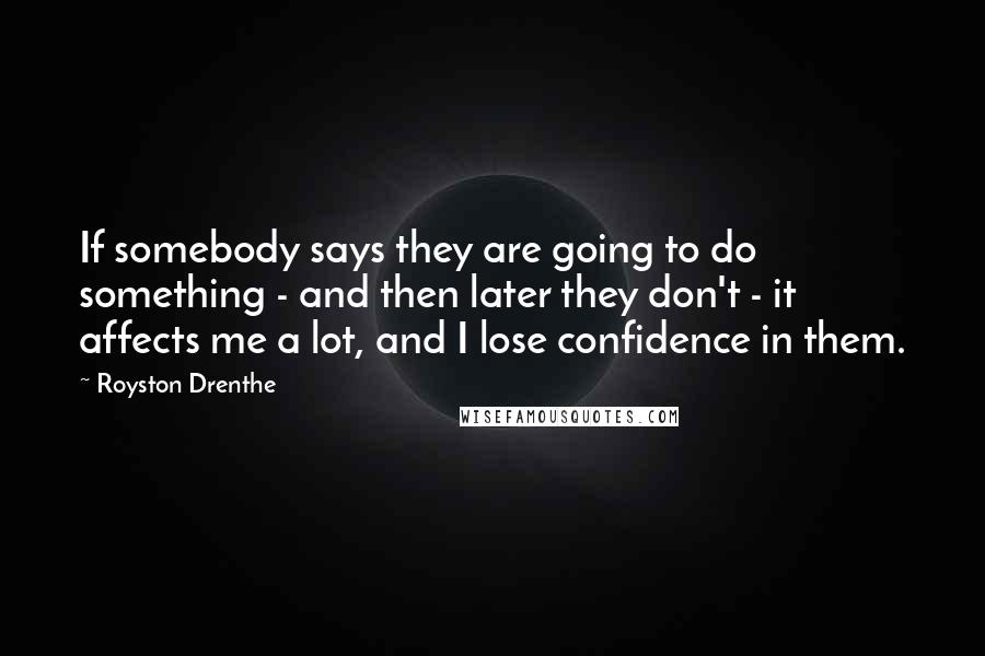 Royston Drenthe Quotes: If somebody says they are going to do something - and then later they don't - it affects me a lot, and I lose confidence in them.