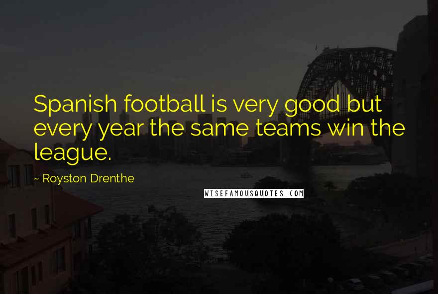 Royston Drenthe Quotes: Spanish football is very good but every year the same teams win the league.