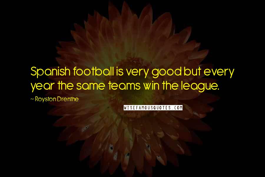 Royston Drenthe Quotes: Spanish football is very good but every year the same teams win the league.