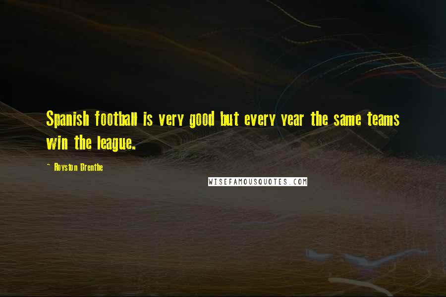 Royston Drenthe Quotes: Spanish football is very good but every year the same teams win the league.