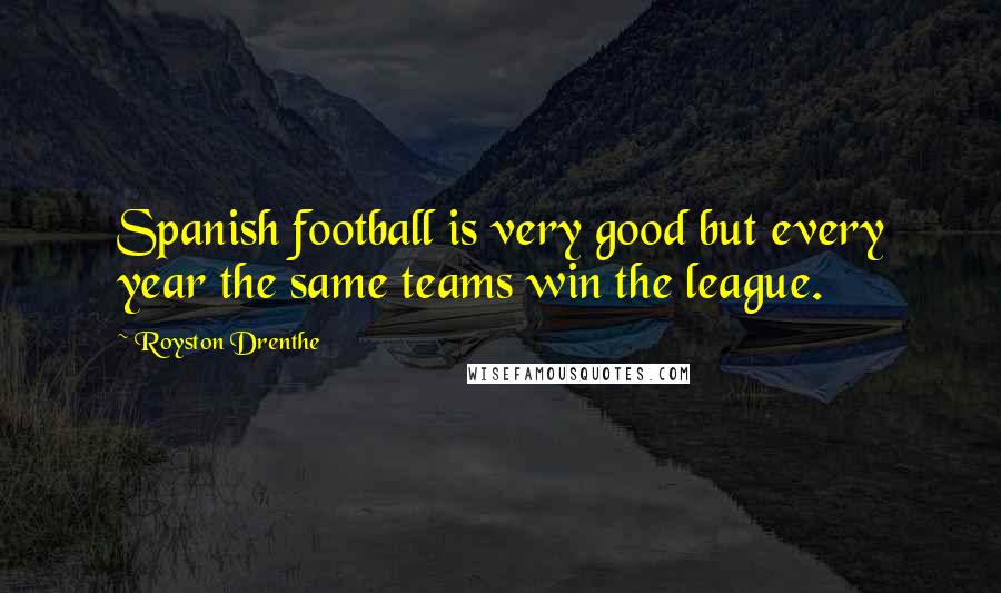 Royston Drenthe Quotes: Spanish football is very good but every year the same teams win the league.