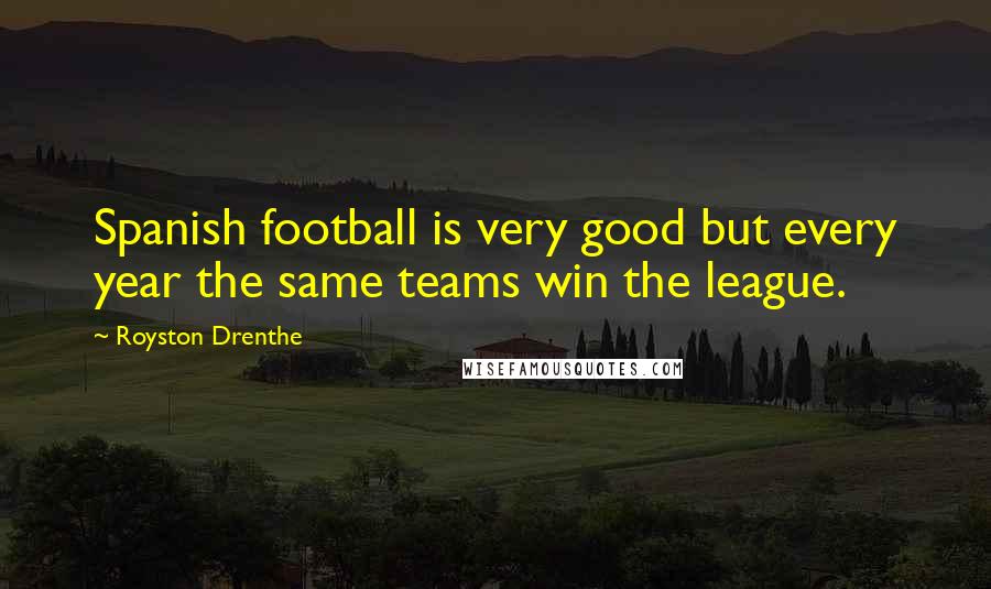 Royston Drenthe Quotes: Spanish football is very good but every year the same teams win the league.