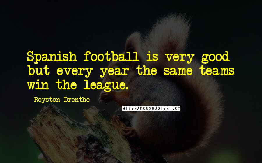 Royston Drenthe Quotes: Spanish football is very good but every year the same teams win the league.