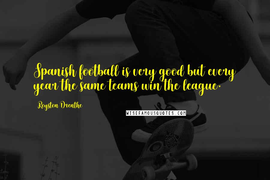 Royston Drenthe Quotes: Spanish football is very good but every year the same teams win the league.